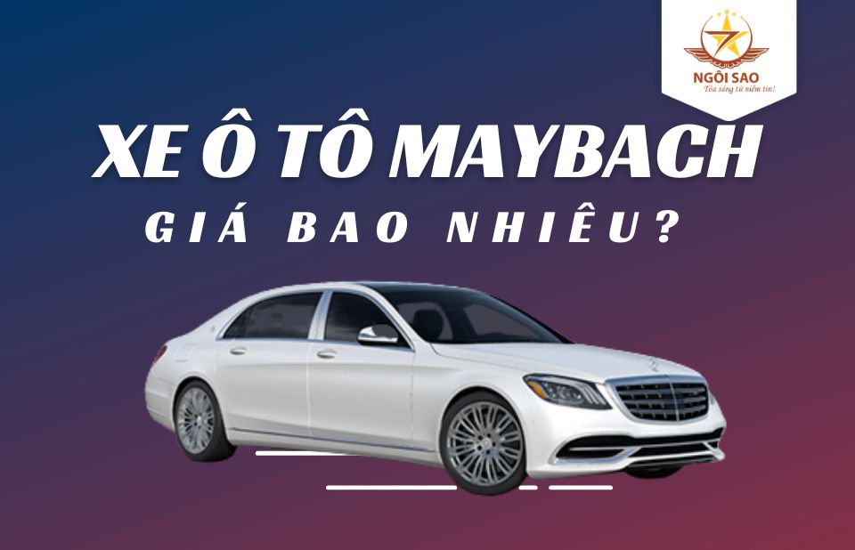 Xe ô tô Maybach giá bao nhiêu? - Cập nhật bảng xe Maybach mới nhất