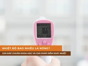 Nhiệt độ bao nhiêu là nóng? Giải đáp chuẩn khoa học và giải pháp kiểm soát nhiệt