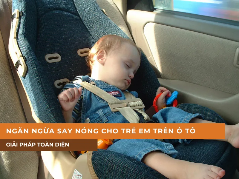 Ngăn ngừa say nóng và sốc nhiệt cho trẻ em trên ô tô | Giải pháp toàn diện