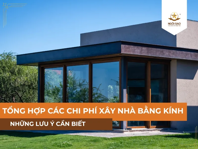 TỔNG HỢP các chi phí xây nhà bằng kính – Những lưu ý cần biết