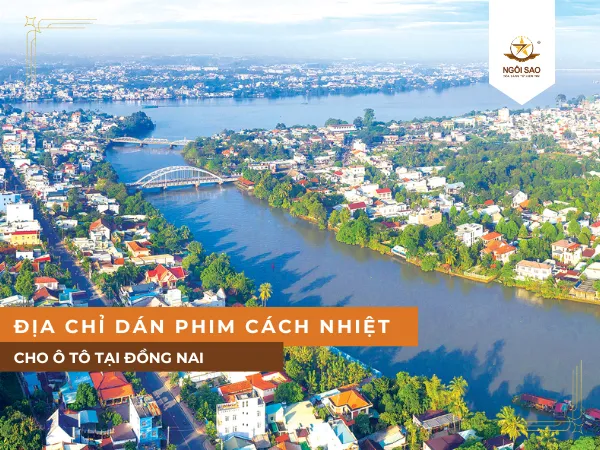 Tại Đồng Nai nên chọn dán phim cách nhiệt ở đâu uy tín?