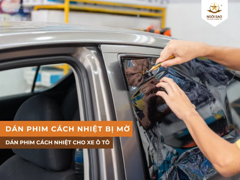 Dán phim cách nhiệt bị mờ - Nguyên nhân & Cách xử lý