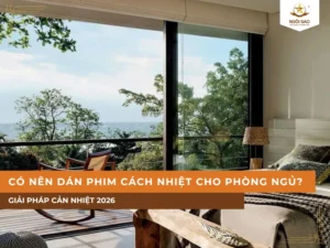 Có nên dán phim cách nhiệt cho phòng ngủ? Giải pháp cản nhiệt 2026