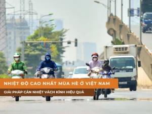 Nhiệt độ cao nhất mùa hè ở Việt Nam và giải pháp cản nhiệt vách kính hiệu quả