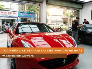 Top những xe Ferrari tại Việt Nam giá rẻ nhất và kinh nghiệm bảo vệ xe